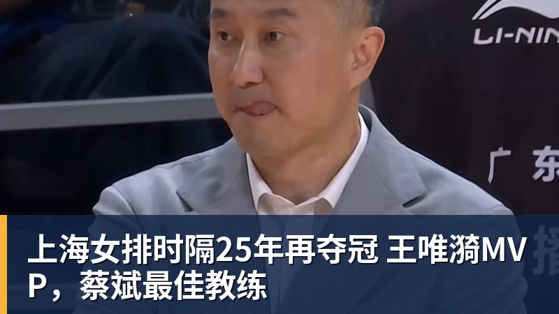 完美体育上海女排时隔25年再夺冠 王唯漪MVP，蔡斌最佳教练