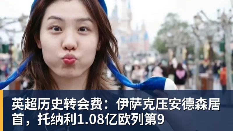 完美体育英超历史转会费：伊萨克压安德森居首，托纳利1.08亿欧列第9