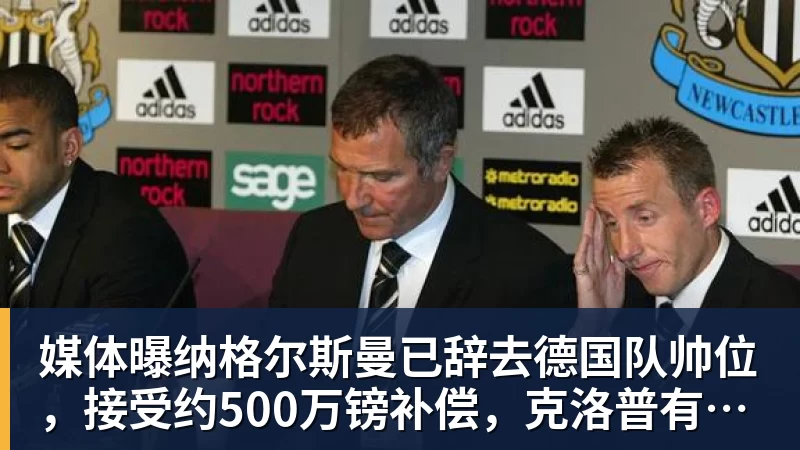 完美体育媒体曝纳格尔斯曼已辞去德国队帅位，接受约500万镑补偿，克洛普有望救火