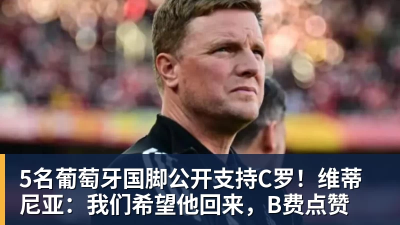 5名葡萄牙国脚公开支持C罗！维蒂尼亚：我们希望他回来，B费点赞