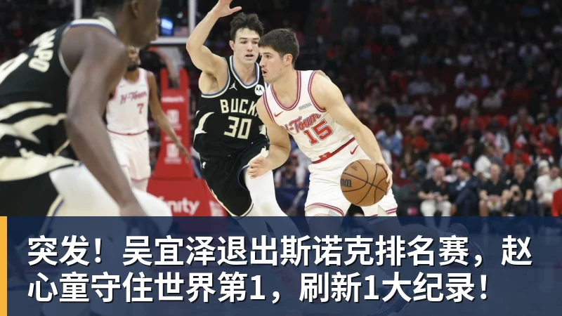 突发！吴宜泽退出斯诺克排名赛，赵心童守住世界第1，刷新1大纪录！