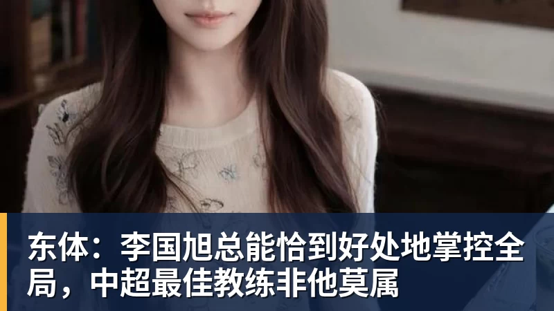 东体：李国旭总能恰到好处地掌控全局，中超最佳教练非他莫属