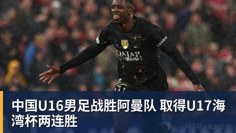 中国U16男足战胜阿曼队 取得U17海湾杯两连胜